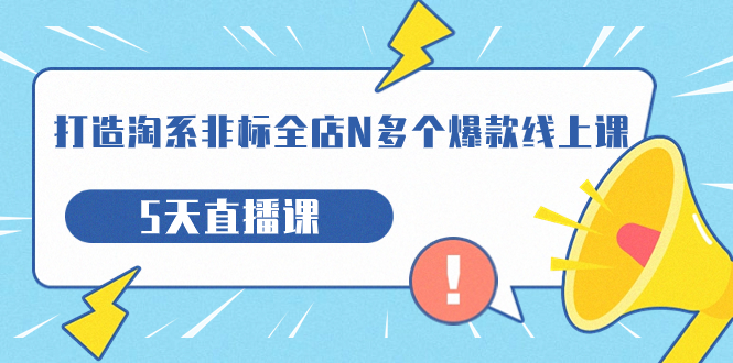 【副业项目7550期】打造-淘系-非标全店N多个爆款线上课，5天直播课-晴沐网创  