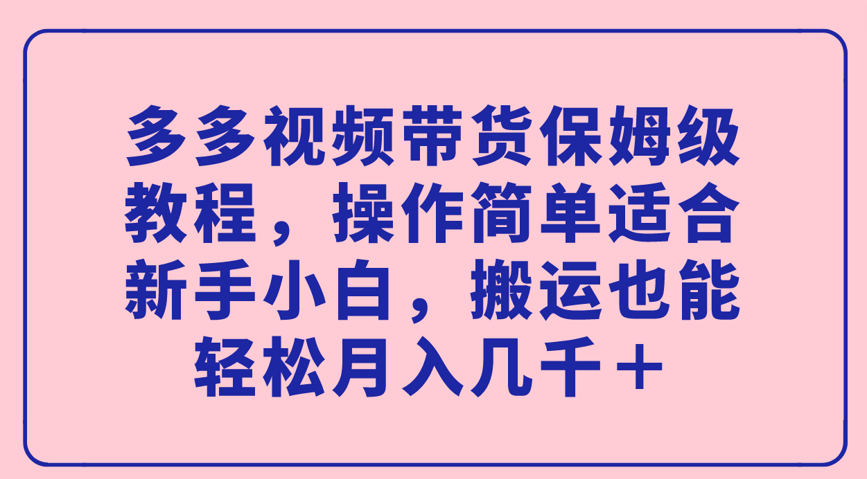 【副业项目7559期】多多视频带货保姆级教程，操作简单适合新手小白，搬运也能轻松月入几千＋-晴沐网创  