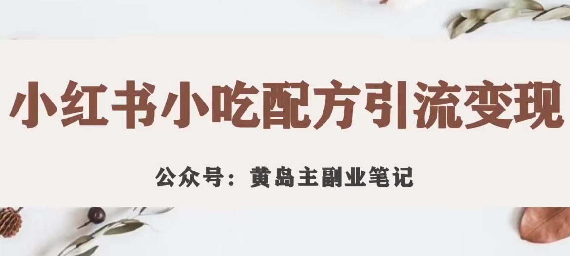 【副业项目7594期】黄岛主·小红书小吃配方引流变现项目，花988买来拆解成视频版课程分享-晴沐网创  