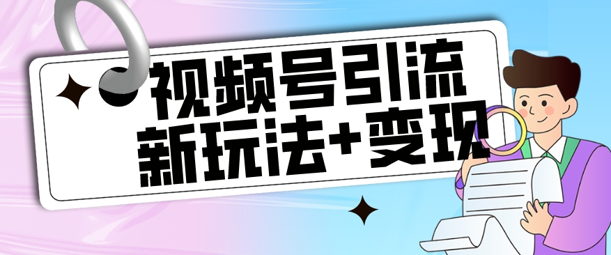 【副业项目7609期】【玩法揭秘】视频号引流新玩法+变现思路，本玩法不限流不封号-晴沐网创  