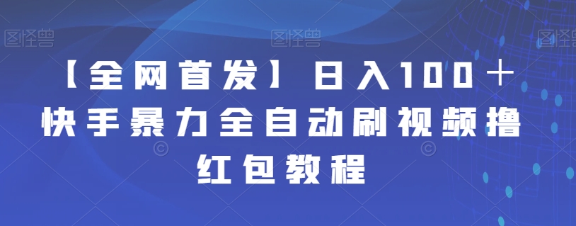 【副业项目7611期】【全网首发】日入100＋快手暴力全自动刷视频撸红包教程-晴沐网创  