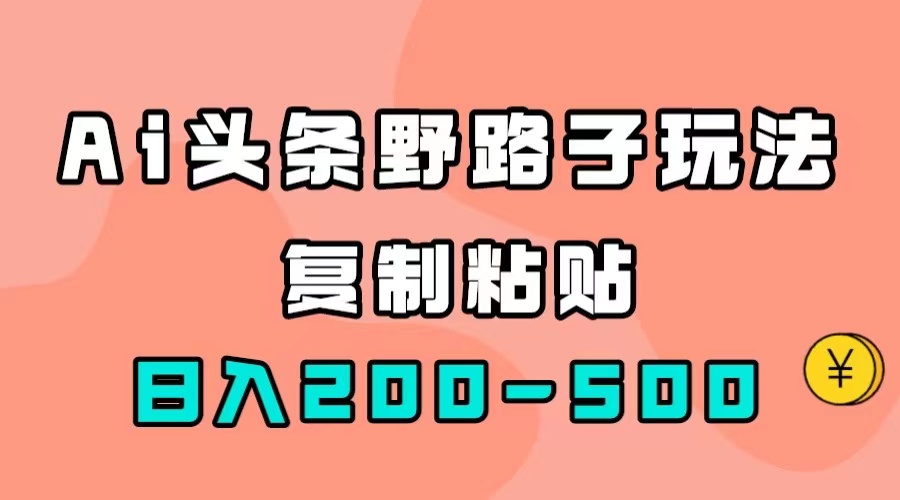 【副业项目7616期】AI头条野路子玩法，只需复制粘贴，日入200-500+-晴沐网创  