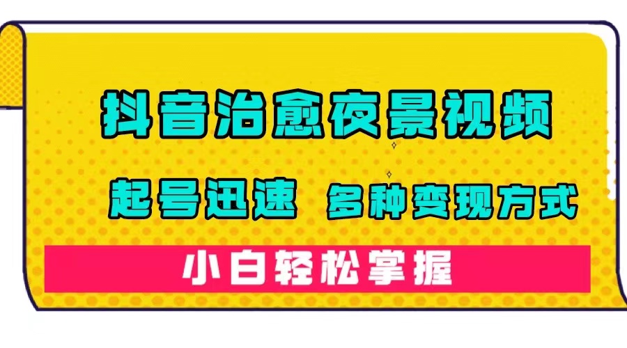 【副业项目7640期】抖音治愈系夜景视频，起号迅速，多种变现方式，小白轻松掌握（附120G素材）-晴沐网创  