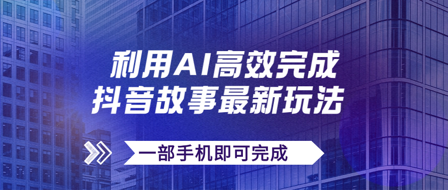 【副业项目7884期】抖音故事最新玩法，通过AI一键生成文案和视频，日收入500+一部手机即可完成-晴沐网创  