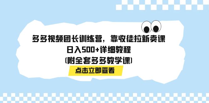 【副业项目7883期】多多视频团长训练营，靠收徒拉新卖课，日入500+详细教程(附全套多多教学课)-晴沐网创  