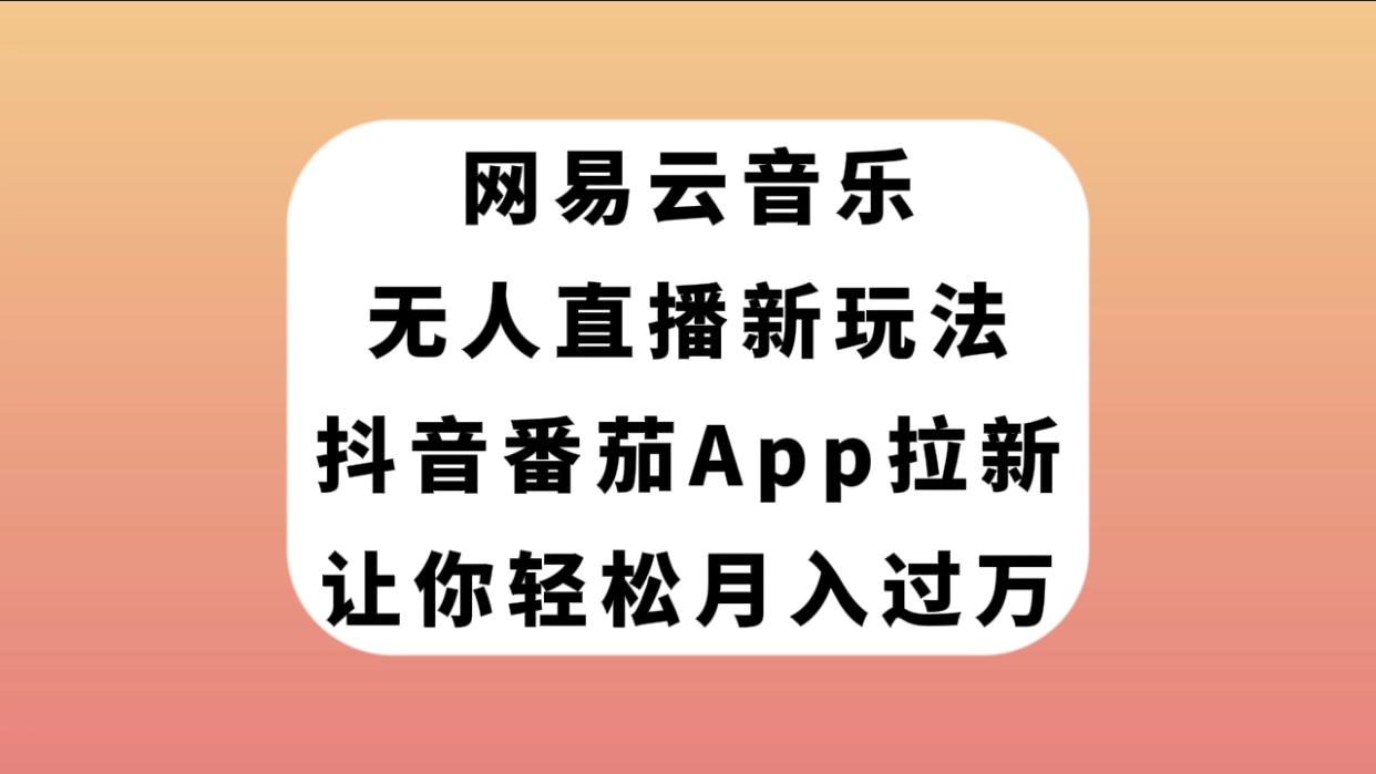 【副业项目7905期】网易云音乐无人直播新玩法，抖音番茄APP拉新，让你轻松月入过万-晴沐网创  