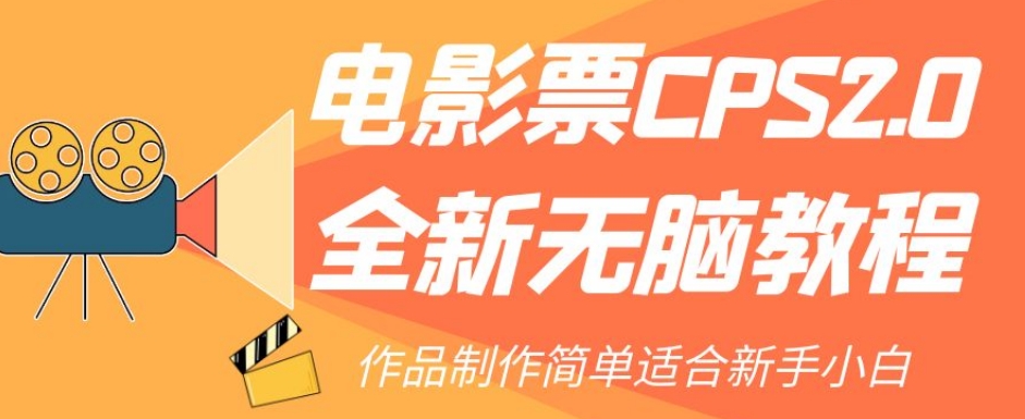 【副业项目7944期】电影票CPS2.0全新无脑教程，作品制作简单适合新手小白-晴沐网创  