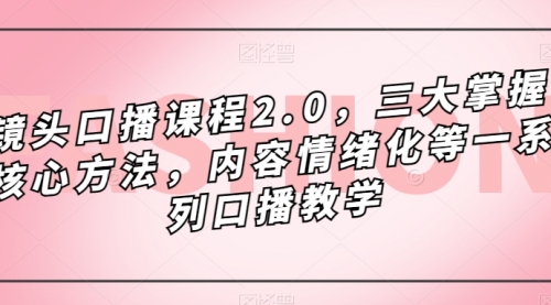 【副业项目7603期】镜头-口播课程2.0，三大掌握核心方法，内容情绪化等一系列口播教学-晴沐网创  