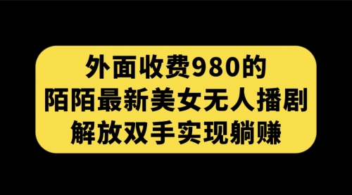 【副业项目7622期】外面收费980陌陌最新美女无人播剧玩法 解放双手实现躺赚（附100G影视资源）-晴沐网创  