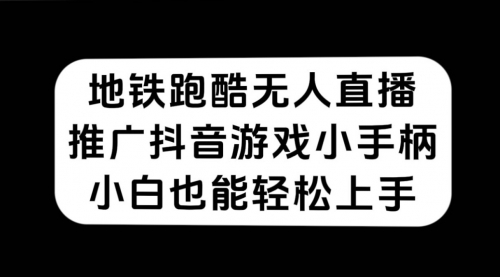 【副业项目7626期】地铁跑酷无人直播，推广抖音游戏小手柄，小白也能轻松上手-晴沐网创  