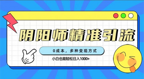 【副业项目7649期】0成本阴阳师精准引流，多种变现方式，小白也能轻松日入1000+-晴沐网创  