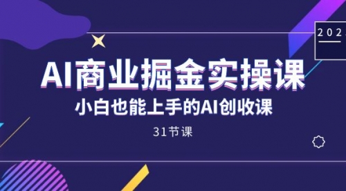 【副业项目7674期】AI商业掘金实操课，小白也能上手的AI创收课-晴沐网创  