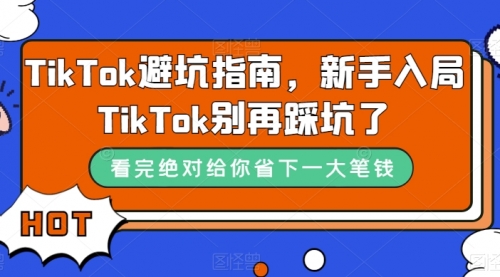 【副业项目7678期】TikTok·避坑指南，新手入局Tk别再踩坑了-晴沐网创  