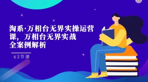 【副业项目7679期】淘系·万相台无界实操运营课，万相台·无界实战全案例解析（63节课）-晴沐网创  