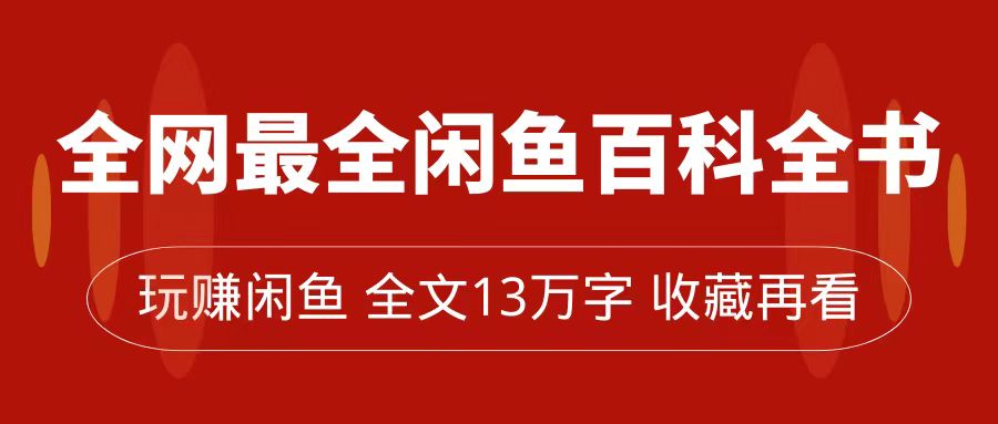 【副业项目7689期】全网最全闲鱼百科全书，全文13万字左右，带你玩赚闲鱼卖货，从0到月入过万-晴沐网创  