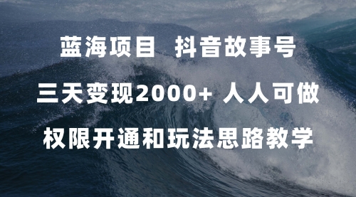 【副业项目7717期】蓝海项目，抖音故事号 3天变现2000+人人可做 (权限开通+玩法教学+238G素材)-晴沐网创  