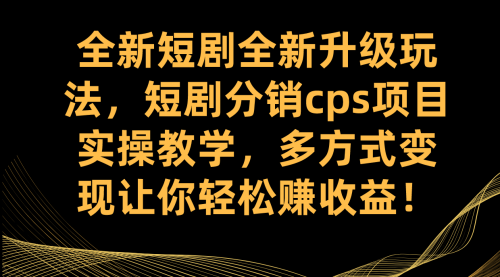 【副业项目7721期】全新短剧全新升级玩法，短剧分销cps项目实操教学 多方式变现让你轻松赚收益-晴沐网创  