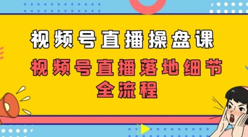 【副业项目7730期】视频号直播操盘课，视频号直播落地细节全流程（27节课）-晴沐网创  