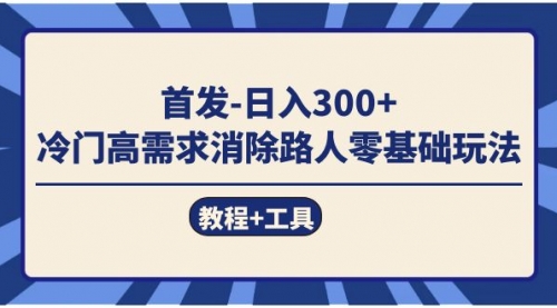 【副业项目7747期】首发日入300+ 冷门高需求消除路人零基础玩法（教程+工具）-晴沐网创  