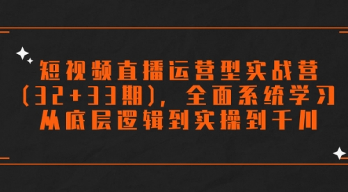 【副业项目7869期】短视频直播运营型实战营(32+33期)，全面系统学习，从底层逻辑到实操到千川-晴沐网创  