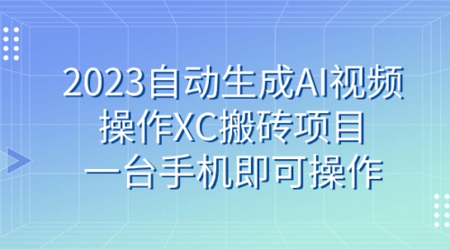 【副业 项目7893期】2023自动生成AI视频操作XC搬砖项目，一台手机即可操作-晴沐网创  