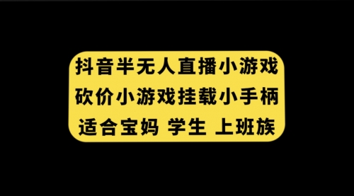 【副业项目7899期】抖音半无人直播砍价小游戏，挂载游戏小手柄， 适合宝妈 学生 上班族-晴沐网创  