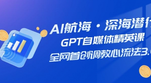 【副业项目7953期】AI航海·深海潜行，GPT自媒体精英课，全网首创调教心流法3.0（20节课）-晴沐网创  