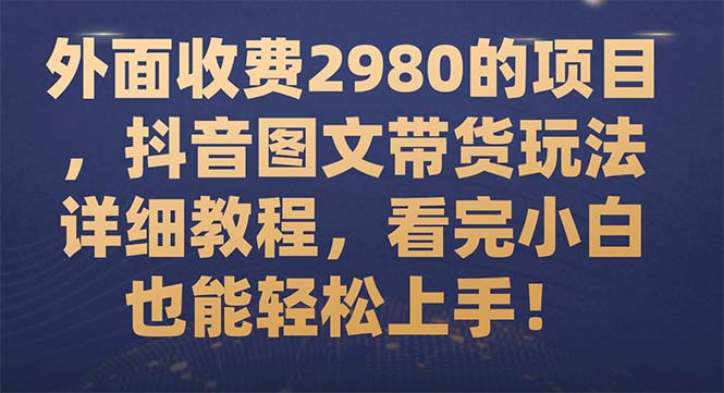 【副业项目7994期】外面收费2980的项目，抖音图文带货玩法详细教程，看完小白也能轻松上手-晴沐网创  