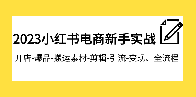 【副业项目8048期】2023小红书电商新手实战课程，开店-爆品-搬运素材-剪辑-引流-变现、全流程-晴沐网创  