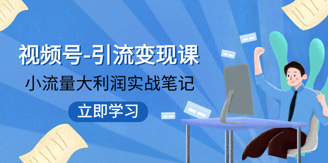 【副业项目8054期】视频号-引流变现课：小流量大利润实战笔记 冲破传统思维 重塑品牌格局!-晴沐网创  