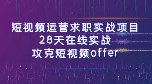 【副业项目8015期】短视频运营求职实战项目，28天在线实战，攻克短视频offer（46节课）-晴沐网创  