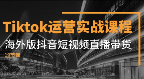 【副业项目8037期】Tiktok运营实战课程，海外版抖音短视频直播带货（19节课）-晴沐网创  