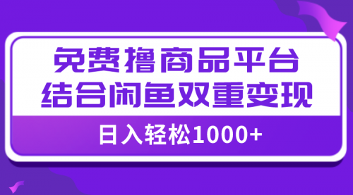 【副业项目8066期】日入1000＋免费撸商品平台+闲鱼双平台硬核变现，小白轻松上手-晴沐网创  