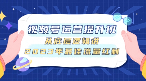 【副业项目8091期】视频号运营提升班，从底层逻辑讲，2023年最佳流量红利-晴沐网创  