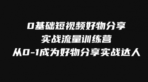 【副业项目8092期】0基础短视频好物分享实战流量训练营，从0-1成为好物分享实战达人-晴沐网创  