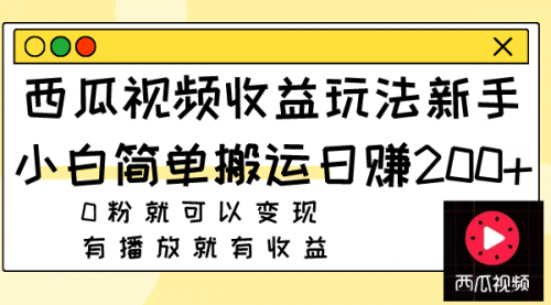 【副业项目8163期】西瓜视频收益玩法，新手小白简单搬运日赚200+0粉就可以变现 有播放就有收益-晴沐网创  