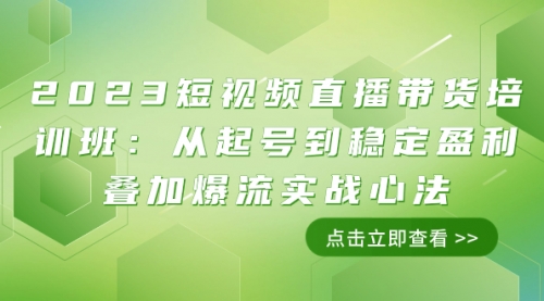 【副业项目8187期】2023短视频直播带货培训班：从起号到稳定盈利叠加爆流实战心法（11节课）-晴沐网创  