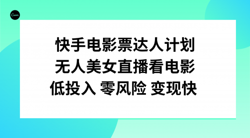 【副业项目8192期】快手电影票达人计划，无人美女直播看电影，低投入零风险变现快-晴沐网创  