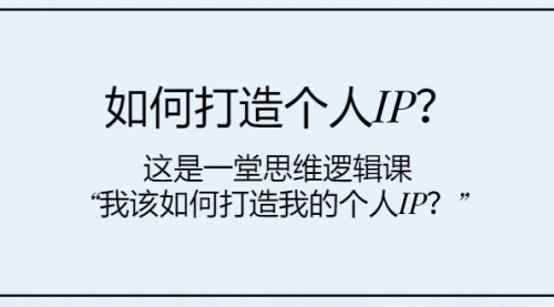 【副业项目8203期】如何打造个人IP？这是一堂思维逻辑课“我该如何打造我的个人IP？-晴沐网创  