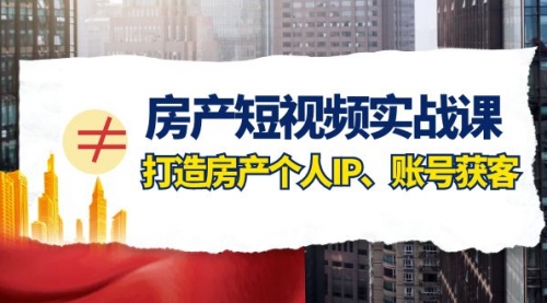 【副业项目8213期】房产-短视频实战课，打造房产个人IP、账号获客（41节课）-晴沐网创  