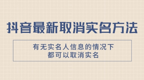 【副业项目8214期】抖音最新取消实名方法，有无实名人信息的情况下都可以取消实名-晴沐网创  