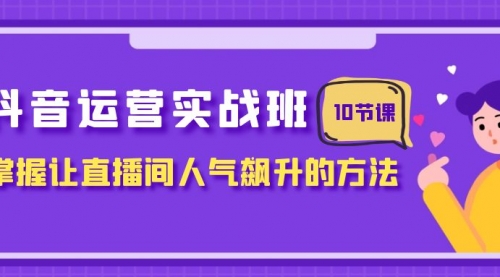 【副业项目8216期】抖音运营实战班，掌握让直播间人气飙升的方法（10节课）-晴沐网创  