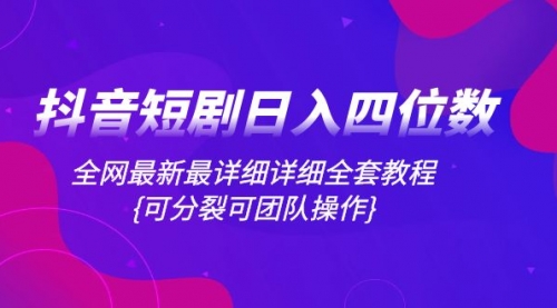 【副业项目8264期】抖音短剧日入四位数，全网最新最详细详细全套教程{可分裂可团队操作}-晴沐网创  