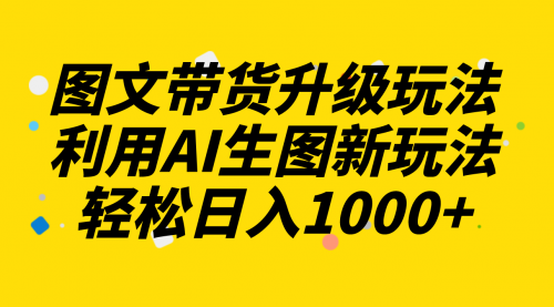 【副业项目8272期】图文带货升级玩法2.0分享，利用AI生图新玩法，每天半小时轻松日入1000+-晴沐网创  