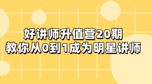 【副业项目8277期】好讲师-升值营-第20期，教你从0到1成为明星讲师-晴沐网创  