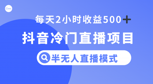 【副业项目8285期】抖音冷门直播项目，半无人模式，每天2小时收益500+-晴沐网创  