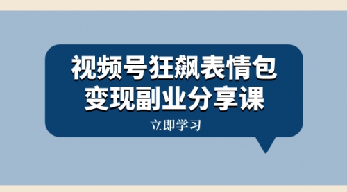 【副业项目8318期】视频号狂飙表情包变现副业分享课，一条龙玩法分享给你（附素材资源）-晴沐网创  