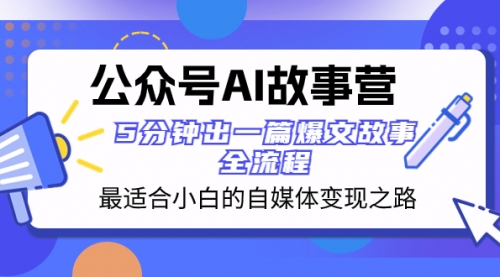 【副业项目8376期】公众号AI 故事营 最适合小白的自媒体变现之路 5分钟出一篇爆文故事 全流程-晴沐网创  