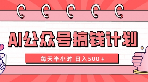 【副业项目8397期】AI公众号搞钱计划 每天半小时 日入500＋ 附详细实操课程-晴沐网创  