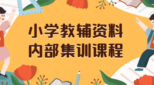 【副业项目8478期】小学教辅资料，内部集训保姆级教程，一单29-129-晴沐网创  